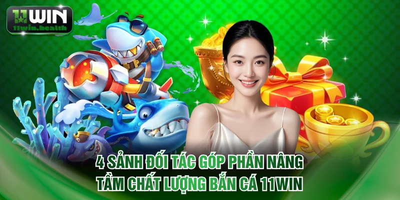 4 sảnh đối tác góp phần nâng tầm chất lượng bắn cá 11WIN