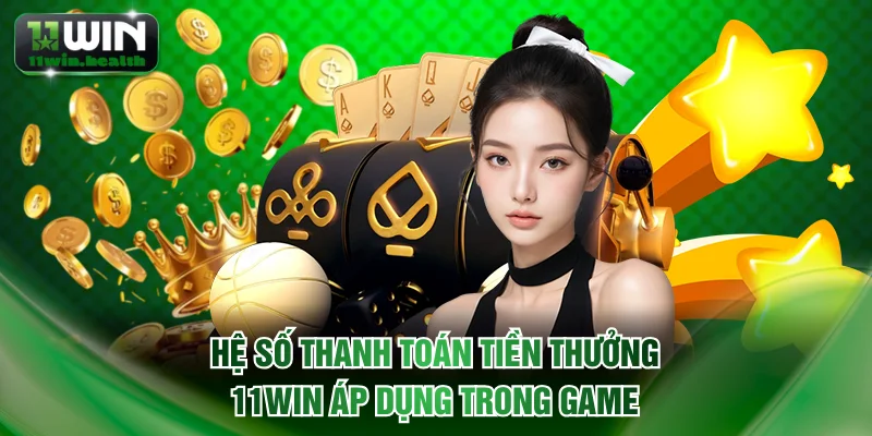 Hệ số thanh toán tiền thưởng 11WIN áp dụng trong game
