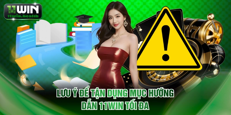 Lưu ý để tận dụng mục hướng dẫn 11WIN tối đa
