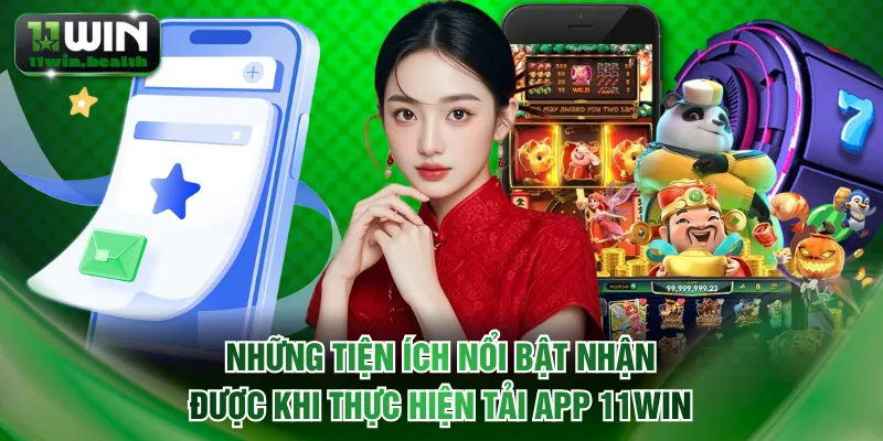 Những tiện ích nổi bật nhận được khi thực hiện tải app 11WIN